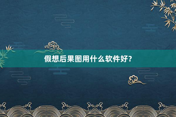 假想后果图用什么软件好？