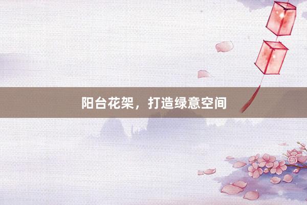 阳台花架，打造绿意空间