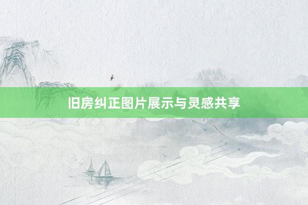 旧房纠正图片展示与灵感共享