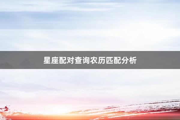 星座配对查询农历匹配分析