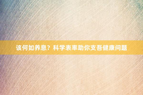 该何如养息？科学表率助你支吾健康问题