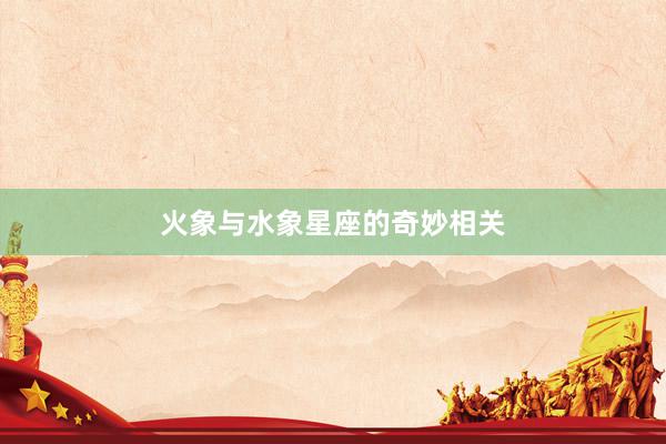 火象与水象星座的奇妙相关