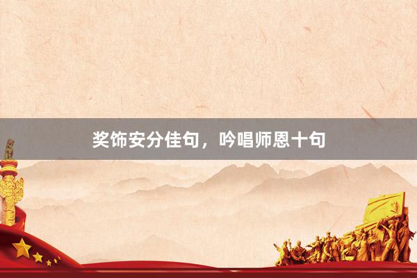 奖饰安分佳句，吟唱师恩十句