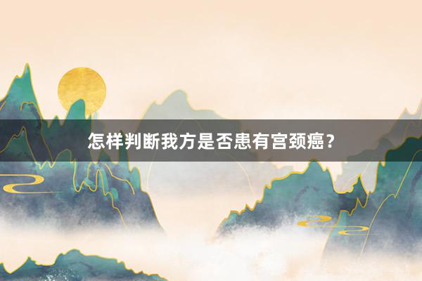 怎样判断我方是否患有宫颈癌？