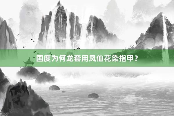 国度为何龙套用凤仙花染指甲？