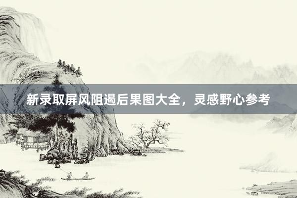 新录取屏风阻遏后果图大全,灵感野心参考