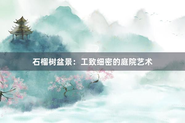 石榴树盆景：工致细密的庭院艺术