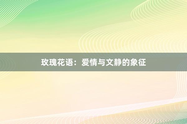 玫瑰花语：爱情与文静的象征