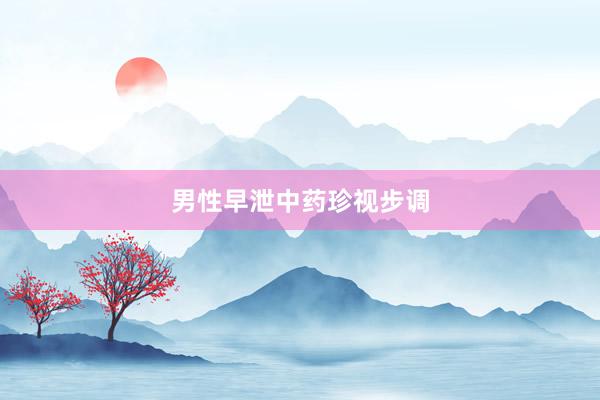 男性早泄中药珍视步调
